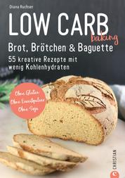Brot Backbuch: Low Carb baking. Brot, Brötchen & Baguette. 55 kreative Low-Carb Rezepte. - Ohne Gluten. Ohne Eiweißpulver. Ohne Soja. Mit praktischen Tipps zum Backen ohne Mehl.