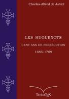 Charles-Alfred de Janzé: Les Huguenots, cent ans de persécution 