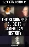 David Henry Montgomery: The Beginner's Guide to American History (Illustrated Edition) 