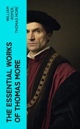 The Essential Works of Thomas More - Essays, Prayers, Poems, Letters & Biographies: Utopia, The History of King Richard III, Dialogue of Comfort Against Tribulation