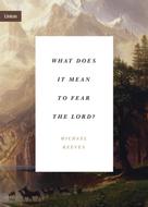 Michael Reeves: What Does It Mean to Fear the Lord? 