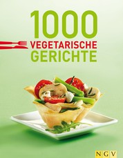 1000 vegetarische Gerichte - 100 % vegetarisch: Unsere 1000 schönsten Veggie-Rezepte