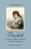 Gisela Friedrich: Elisabeth - Prinzessin und spätere Landgräfin von Hessen-Homburg 