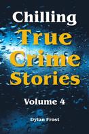 Dylan Frost: Chilling True Crime Stories - Volume 4 