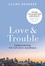 Love & Trouble - Lebensmitte. Ich zieh dann mal Bilanz - "Ich habe mich auf jeder Seite wiedererkannt!" Elizabeth Gilbert, Autorin von "Eat, Pray, Love"