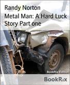 Randy Norton: Metal Man: A Hard Luck Story Part one 
