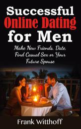 Successful Online Dating for Men - Make New Friends, Date, Find Casual Sex or Your Future Spouse