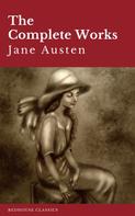 Jane Austen: The Complete Works of Jane Austen: Sense and Sensibility, Pride and Prejudice, Mansfield Park, Emma, Northanger Abbey, Persuasion, Lady ... Sandition, and the Complete Juvenilia 