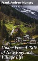 Frank Andrew Munsey: Under Fire: A Tale of New England Village Life 