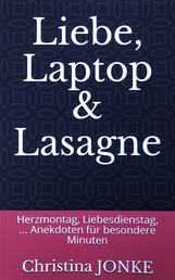 Liebe, Laptop & Lasagne - Herzmontag, Liebesdienstag - Humorvolle Anekdoten für besondere Minuten
