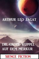 Arthur Leo Zagat: Die große Kuppel auf dem Merkur: Science Fiction 