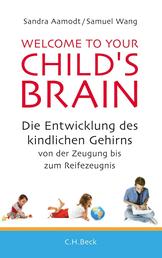 Welcome to your Child's Brain - Die Entwicklung des kindlichen Gehirns von der Zeugung bis zum Reifezeugnis