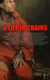A Life in Chains - The Juneteenth Edition: Novels, Memoirs, Interviews, Testimonies, Studies, Official Records on Slavery and Abolitionism