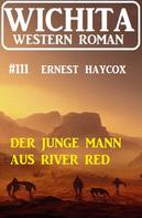 Ernest Haycox: Der junge Mann aus River Red: Wichita Western Roman 111 
