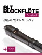 Bettina Schipp: Altblockflöte Songbook - 38 Lieder aus dem Mittelalter für Altblockflöte in F 