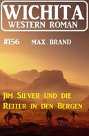 Max Brand: Jim Silver und die Reiter in den Bergen: Wichita Western Roman 156 