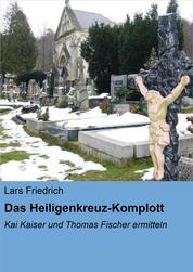 Das Heiligenkreuz-Komplott - Kai Kaiser und Thomas Fischer ermitteln