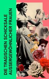 Die tragischen Schicksale außergewöhnlicher Frauen - Biographien von Kleopatra, Hypatia, Maria Stuart, Sisi, Mata Hari, Rosa Luxemburg