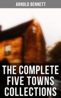 Arnold Bennett: The Complete Five Towns Collections 