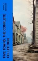 Arnold Bennett: Five Towns: The Complete Collection 
