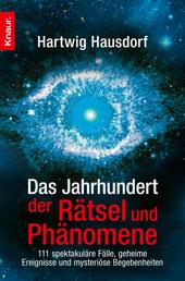 Das Jahrhundert der Rätsel und Phänomene - 111 spektakuläre Fälle, geheime Ereignisse und mysteriöse Begebenheiten