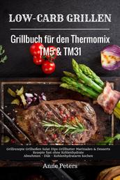 Low-Carb Grillen Grillbuch für den Thermomix TM5 & TM31 Grillrezepte Grillsoßen Salat Dips Grillbutter Marinaden & Desserts Rezepte fast ohne Kohlenhydrate Abnehmen - Diät - Kohlenhydratarm kochen