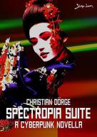 Christian Dörge: SPECTROPIA SUITE - A CYBERPUNK NOVELLA 