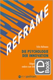 REFRAME - Die Psychologie der Innovation - Mutiger handeln, klüger entscheiden und andere zum Umdenken bewegen