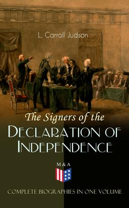 The Signers of the Declaration of Independence - Complete Biographies in One Volume