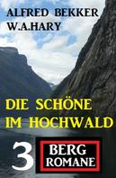 Alfred Bekker: Die Schöne im Hochwald: 3 Bergromane 