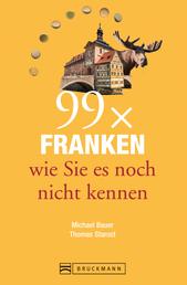 Bruckmann Reiseführer: 99 x Franken wie Sie es noch nicht kennen - 99x Kultur, Natur, Essen und Hotspots abseits der bekannten Highlights