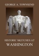 George Alfred Townsend: Historic Sketches At Washington 