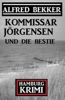 Alfred Bekker: Kommissar Jörgensen und die Bestie: Kommissar Jörgensen Hamburg Krimi 