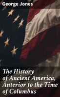 George Jones: The History of Ancient America, Anterior to the Time of Columbus 