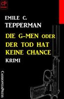 Emile C. Tepperman: Die G-men oder Der Tod hat keine Chance: Krimi 