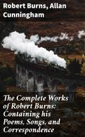 Robert Burns: The Complete Works of Robert Burns: Containing his Poems, Songs, and Correspondence 