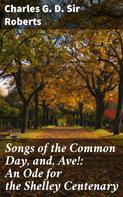 Sir Charles G. D. Roberts: Songs of the Common Day, and, Ave!: An Ode for the Shelley Centenary 