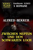 Alfred Bekker: Zwischen Neptun und dem Schwarzen Loch: Science Fiction Fantasy Großband 3 Romane 3/2022 