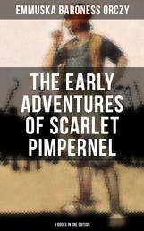 The Early Adventures of Scarlet Pimpernel - 4 Books in One Edition - Scarlet Pimpernel, The Elusive Pimpernel, The League & The Triumph of the Scarlet Pimpernel