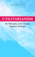 John Stuart Mill: Utilitarianism – The Philosophy of the Greatest Happiness Principle 