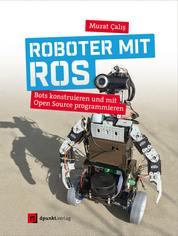 Roboter mit ROS - Bots konstruieren und mit Open Source programmieren
