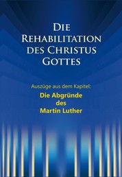 Die Rehabilitation des Christus Gottes - Die Abgründe des Martin Luther - Auszüge aus dem Kapitel: Die Abgründe des Martin Luther