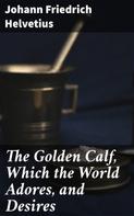 Johann Friedrich Helvetius: The Golden Calf, Which the World Adores, and Desires 