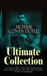 ARTHUR CONAN DOYLE Ultimate Collection: 23 Novels & 200+ Short Stories - Including Poetry, Plays, Spiritual Works, True Crime Stories, Historical Works & Autobiography:Sherlock Holmes Series, The Lost World, Mystery of Cloomber, The Poison Belt, The Land of Mists, Beyond The City, The Great Shadow, The Refugees
