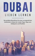 Lena Sonnenberg: Dubai lieben lernen: Der perfekte Reiseführer für einen unvergesslichen Aufenthalt in Dubai inkl. Insider-Tipps, Tipps zum Geldsparen und Packliste 