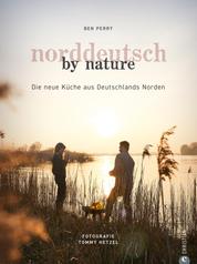 Norddeutsch by Nature - Die neue Küche aus Deutschlands Norden