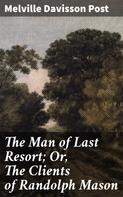 Melville Davisson Post: The Man of Last Resort; Or, The Clients of Randolph Mason 