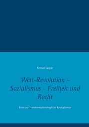 Welt-Revolution - Sozialismus - Freiheit und Recht - Texte zur Transformationslogik im Kapitalismus