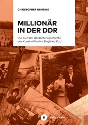 Millionär in der DDR - Die deutsch-deutsche Geschichte des Kunstmillionärs Siegfried Kath