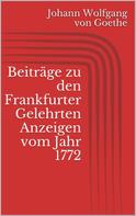 Johann Wolfgang von Goethe: Beiträge zu den Frankfurter Gelehrten Anzeigen vom Jahr 1772 